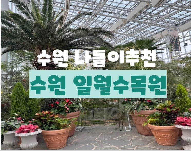  수원 나들이 / 가볼만한 곳 수원 실내데이트 추천 : 일월수목원