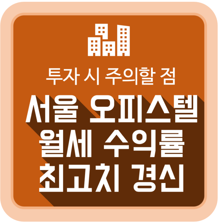 서울 오피스텔 월세 수익률 최고치 경신 (오피스텔 투자 시 주의할 점) 서울 오피스텔 월세 수익률 최고치 경신 (오피스텔 투자 시 주의할 점)