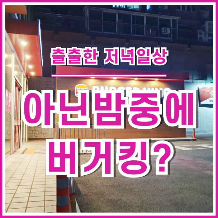  [일상] 아닌 밤 중에 버거킹? 출출한 저녁에 다녀온 밤마실 드라이브쓰루 : 핫초코, 와퍼주니어 이벤트