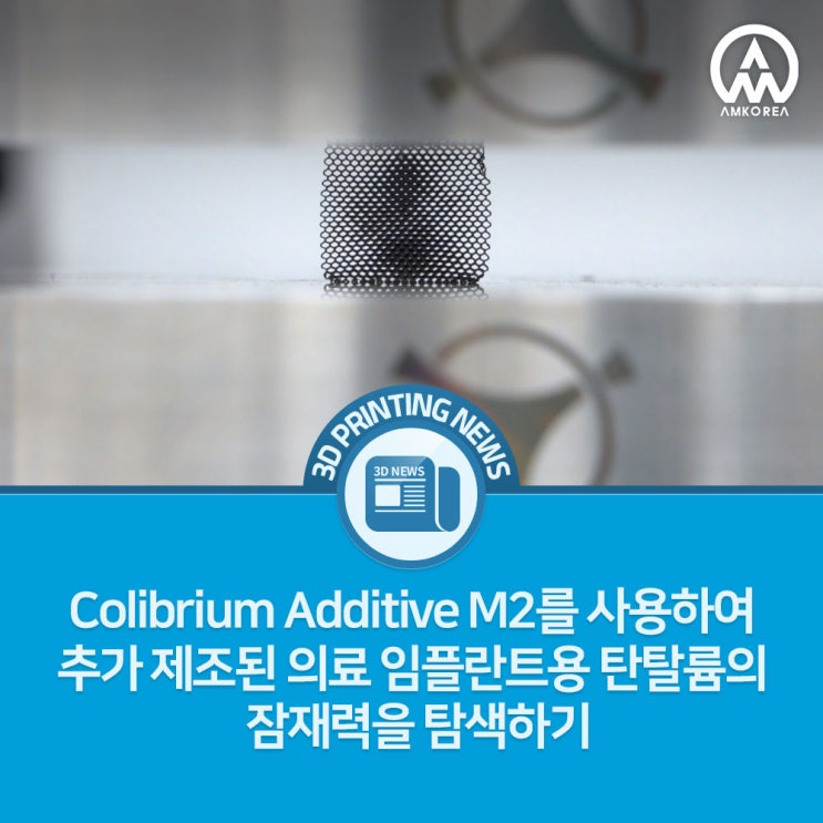  [3D프린팅 뉴스] Colibrium Additive M2를 사용하여 추가 제조된 의료 임플란트용 탄탈륨의 잠재력을 탐색하기
