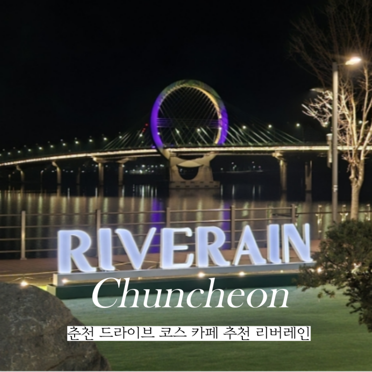  춘천 야경 드라이브 코스 대형 카페 리버레인 여행 가볼만한곳