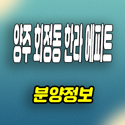  양주 회정동 한라 에피트 아파트 덕정역 미분양 계약조건 분양가