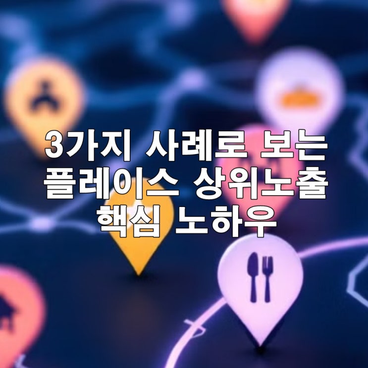  네이버 플레이스 상위노출 마케팅 3가지 사례로 보는 핵심 노하우