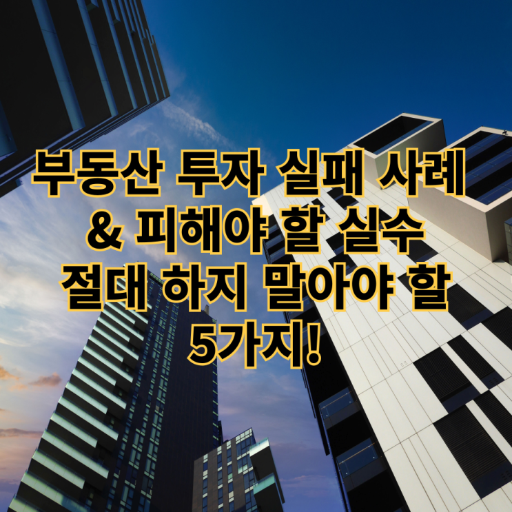  부동산 투자 실패 사례 & 피해야 할 실수 – 절대 하지 말아야 할 5가지!