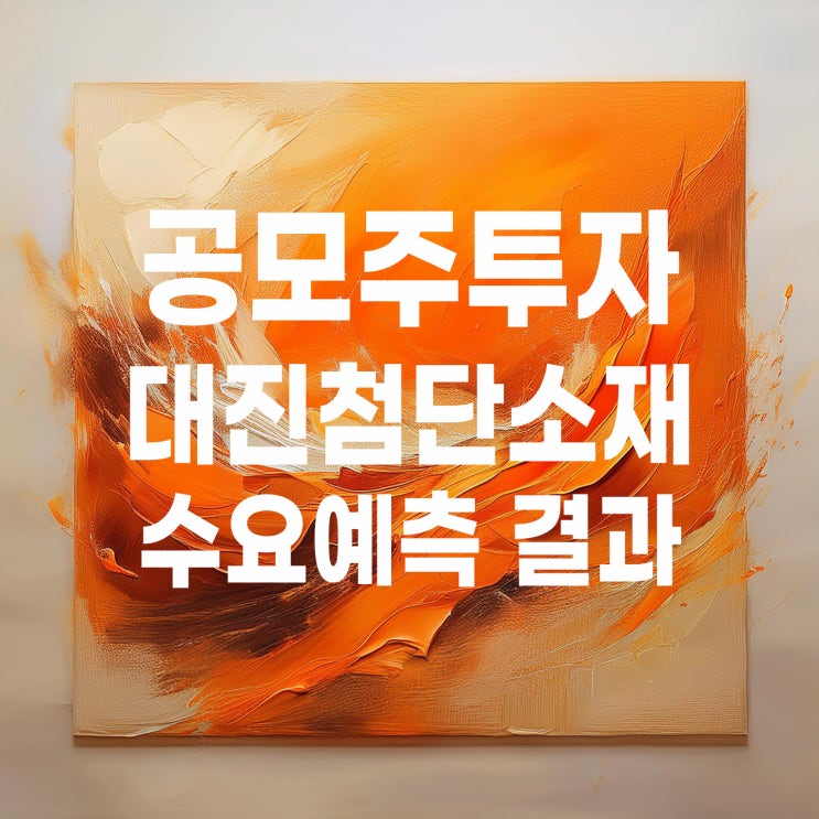  공모주투자 : 대진첨단소재 수요예측 결과 및 청약일정