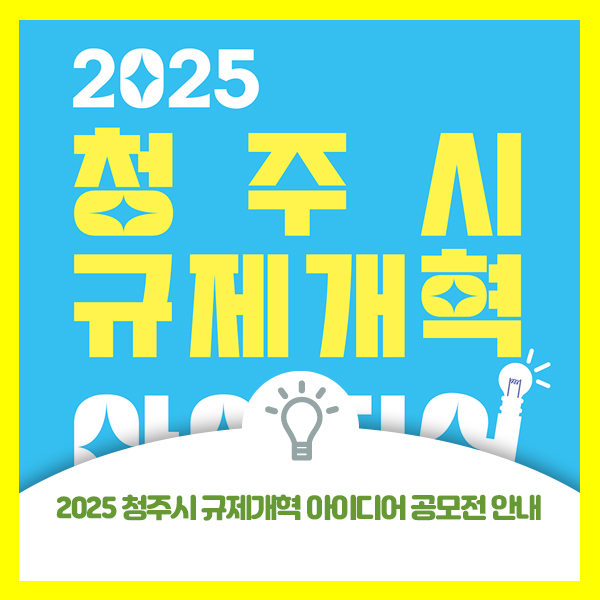  2025 청주시 규제개혁 아이디어 공모전 안내드립니다