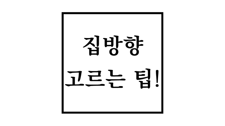  집 방향 고르는 꿀팁! 중요성과 장단점 추천방향까지!