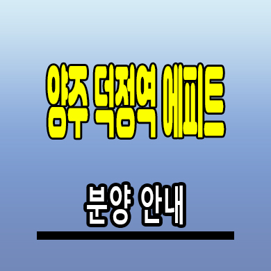  양주 덕정역 에피트 회정동 미분양아파트 회천신도시 신축 분양가 모델하우스