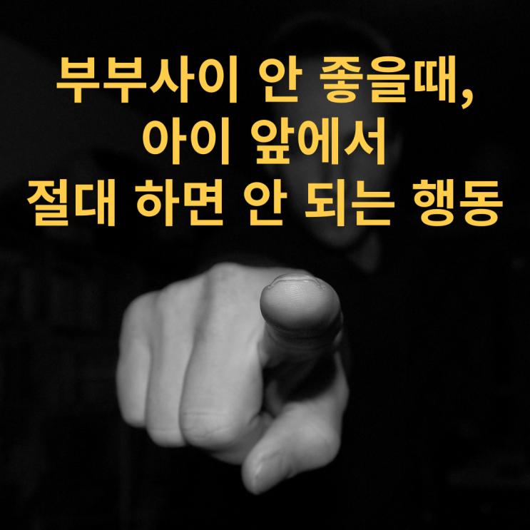 부부사이 안 좋을때, 아이 앞에서 절대 하면 안 되는 행동