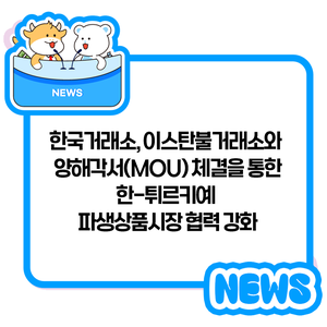 양해각서(MOU) 체결을 통한 <b>한-튀르키예</b> 파생상품시장 <b>협력 강화</b>