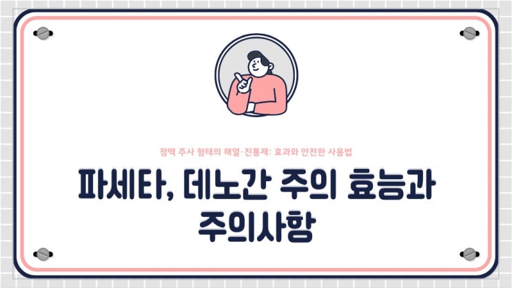  파세타와 데노간 주, 주사형 해열,진통제 효능과 부작용, BP 감소 이후와 빠르게 투약해야하는 이유에 대해