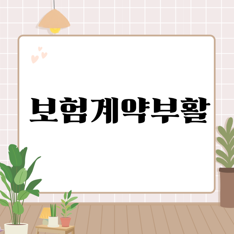 보험료 미입금으로 실효된 계약 부활 방법