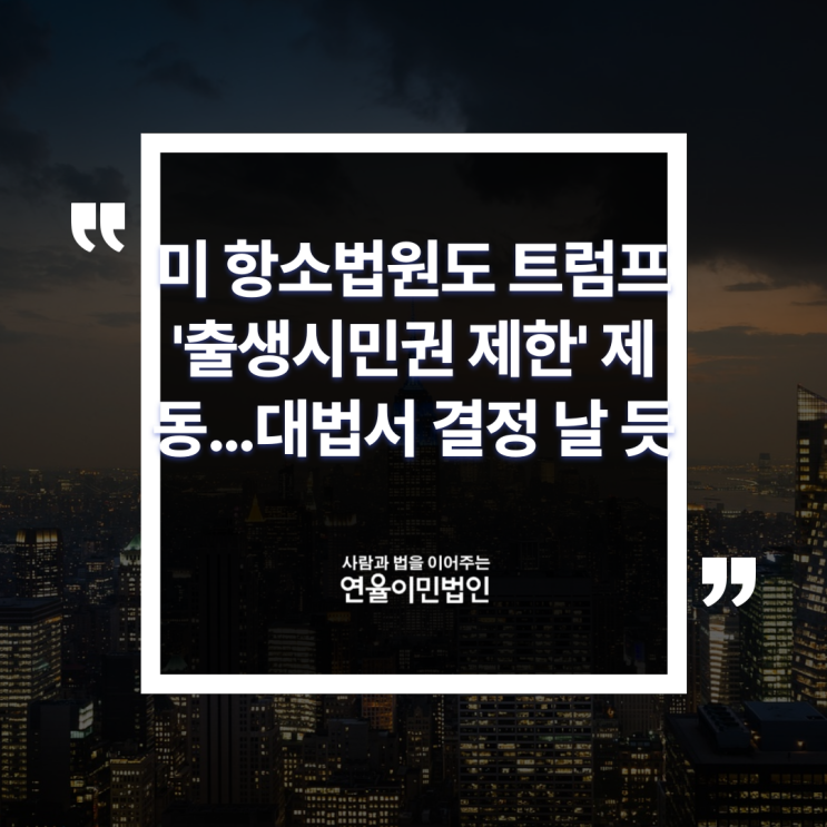 [연율이민법인] 미 <b>항소법원</b>도 <b>트럼프</b> '출생시민권 제한' 제동... 