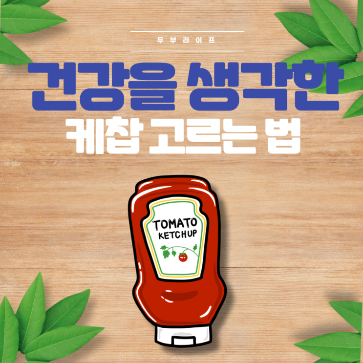  건강을 생각한 케찹 고르는 법(설탕, 무설탕, 유기농, 산탄검, 액상과당, 옥수수시럽, 프락토올리고당, 유통기한, 발효식초, 주정)