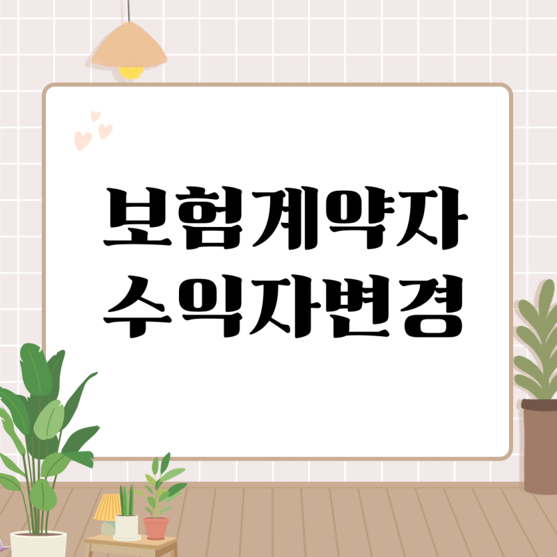 생명보험 계약자 수익자변경 처리방법 및 구비서류