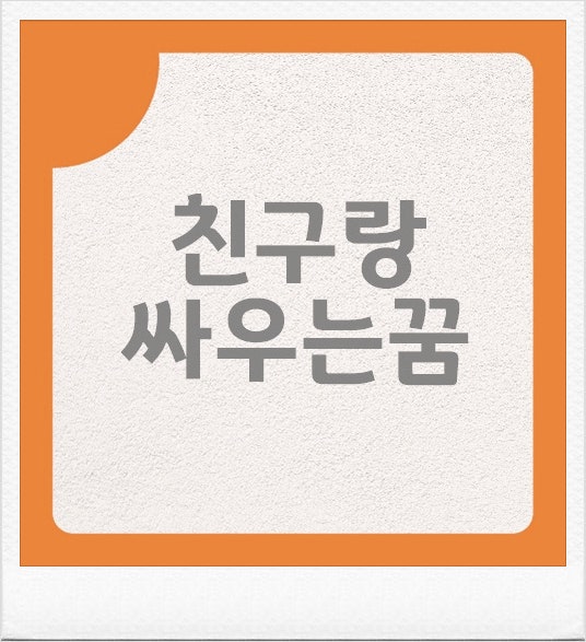 친한 친구랑 싸우는 꿈 해몽 여러가지 상황 풀이