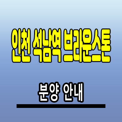  인천 석남역 브라운스톤 오피스텔 석남동 투룸 아파텔 분양가격 잔여세대