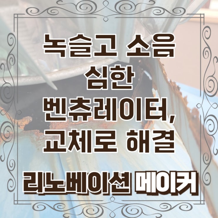  녹슬고 소음 심한 벤츄레이터, 교체로 한 번에 해결하기
