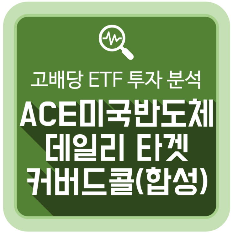 고배당 ETF: ACE 미국반도체데일리타겟커버드콜(합성) 투자 분석 고배당 ETF: ACE 미국반도체데일리타겟커버드콜(합성) 투자 분석