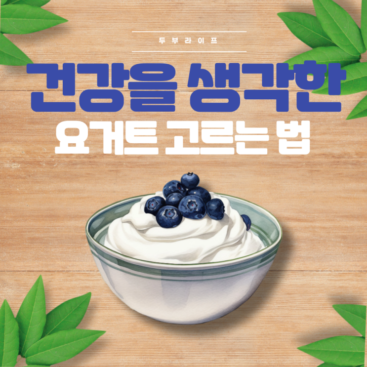  건강을 생각한 요거트 고르는 법(요거트, 그릭요거트, 무가당, 과당, 플레인, 블루베리, 딸기, 사과, 유당, 아침식사, 유산균, 유당불내증, 단백질)