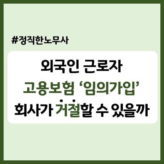  외국인 근로자 고용보험 '임의가입' 회사가 거절할 수 있을까?