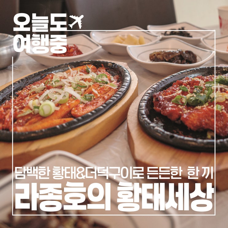  [강원도 인제 맛집] 라종호의 황태세상, 여행의 피로를 녹이는 따뜻한 황태국