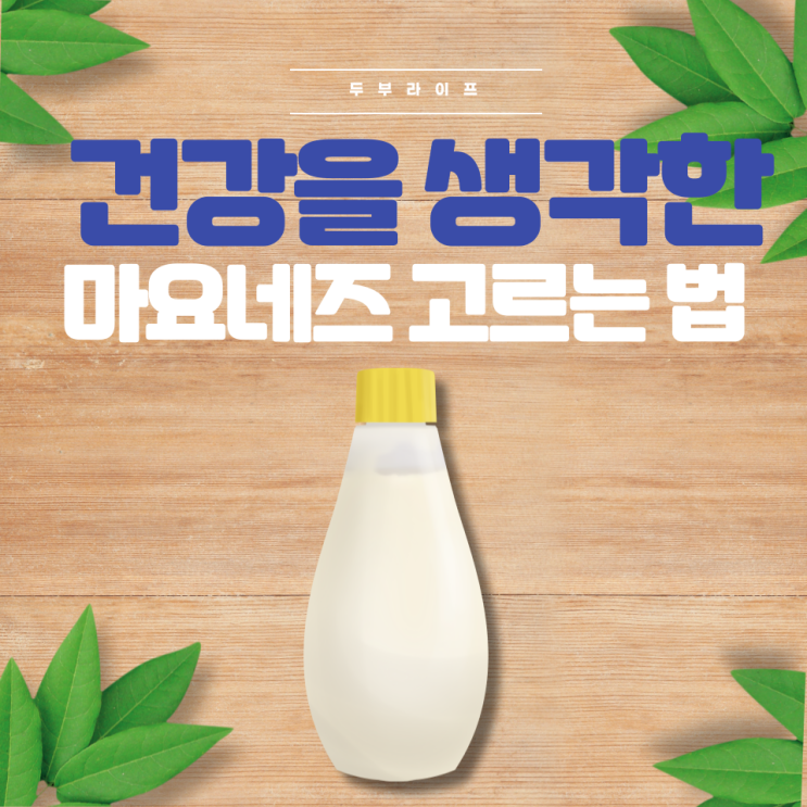  건강을 생각한 마요네즈 고르는 법(식용유, 식초, 계란, 열량, 하프마요네즈, 콜레스테롤, 고지방, 실온보관, 올리브유, 카놀라유, 잔탄검, 구아검, 산화방지제, 아보카도오일)
