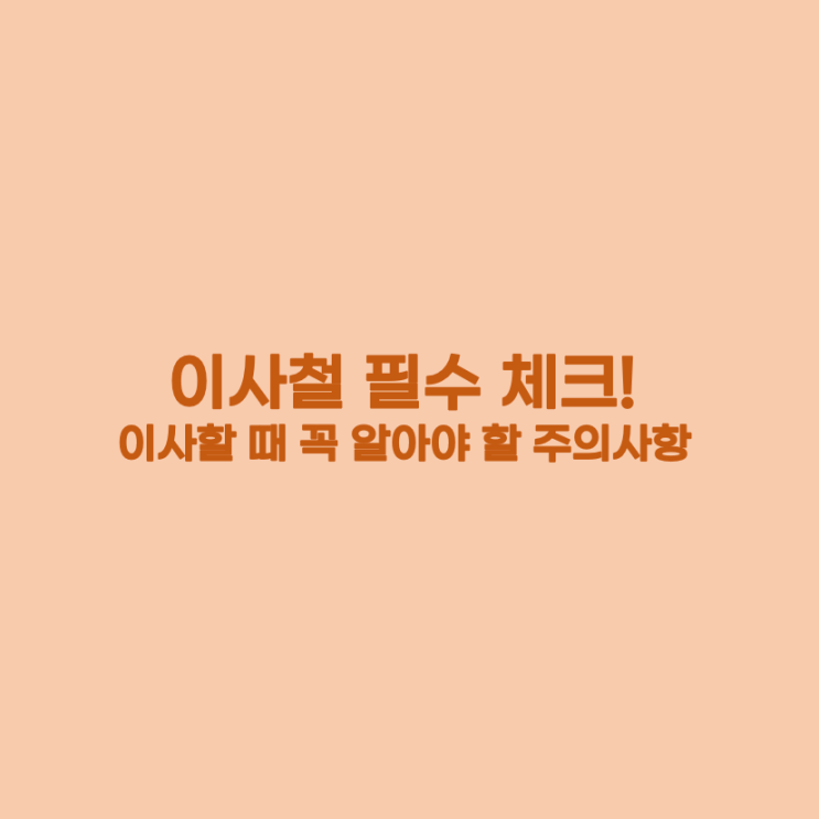  [살림] 이사철 필수 체크! 이사할 때 꼭 알아야 할 주의사항