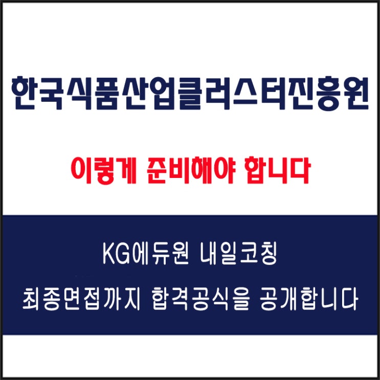  한국식품산업클러스터진흥원 채용 면접 팁! 면접 컨설팅 학원, 면접 유형 및 예상 질문과 준비 방법, KG에듀원 내일코칭