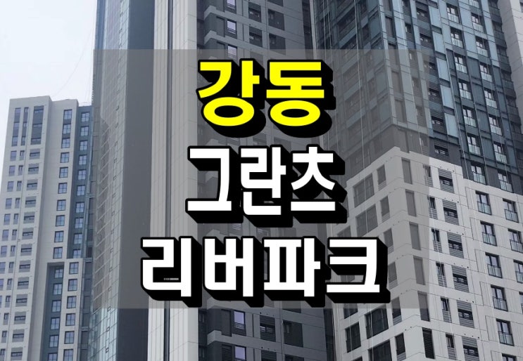  강동 그란츠 리버파크 아파트 조건 변경 무순위 계약 마감 임박 정보