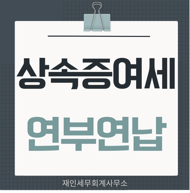  상속세 증여세는 연부연납으로 10년(5년)분할납부 가능