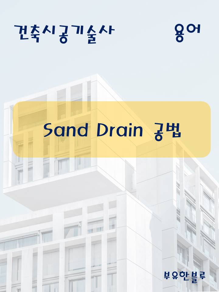  건축시공기술사(용어 서브노트) - Sand Drain 공법