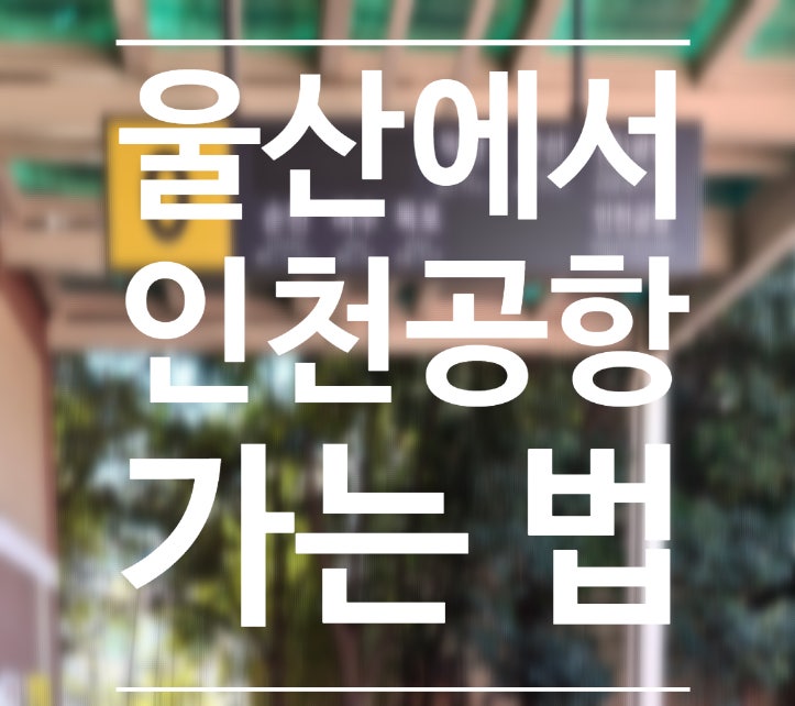  울산에서 인천공항 가는 법