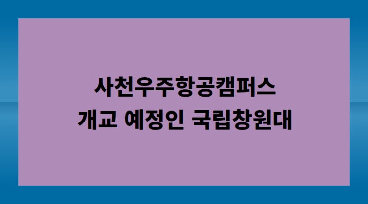 <b>사천우주항공캠퍼스</b> 개교 예정인 국립창원대