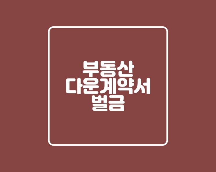  부동산 다운계약서 처벌 벌금 규정 알아보기