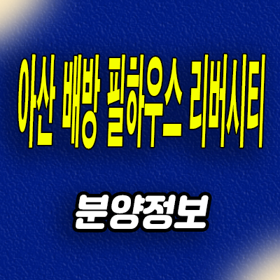  아산 배방 북수리 필하우스 리버시티 월천지구 미분양아파트 분양가격 모델하우스