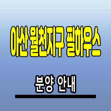  아산 배방 필하우스 아파트 북수리 월천지구 미분양 분양가 잔여세대
