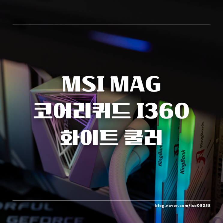  최강의 정숙성을 가진 MSI MAG 코어리퀴드 I360 화이트 가성비 수냉쿨러