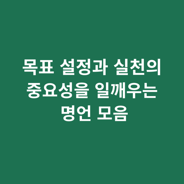  목표 설정과 실천의 중요성을 일깨우는 명언 모음_명사들의 조언