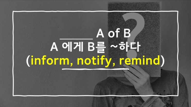  전치사 of: inform/notify/remind A of B 구문에 대해 알아보자!