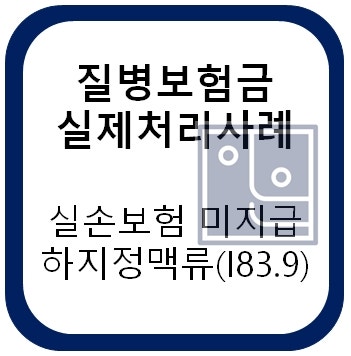 질병보험금 실제처리사례_실손보험금미지급 하지정맥류