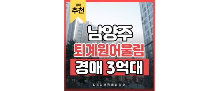남양주아파트경매 퇴계원어울림 왕숙 신도시 경매 남양주아파트경매 퇴계원어울림 왕숙 신도시 경매