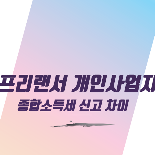  프리랜서 개인사업자 종합소득세 신고 차이점