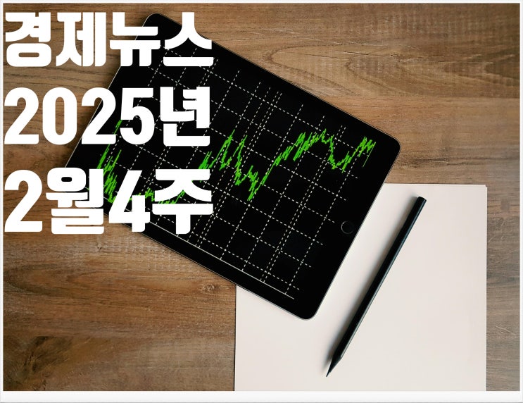 2025년 2월 4주차 경제뉴스 모음