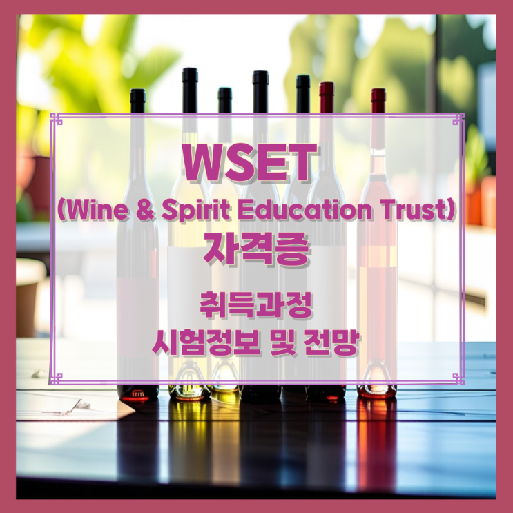 WSET (Wine & Spirit Education Trust) 자격증 취득과정과 시험정보 및 전망 WSET (Wine & Spirit Education Trust) 자격증 취득과정과 시험정보 및 전망