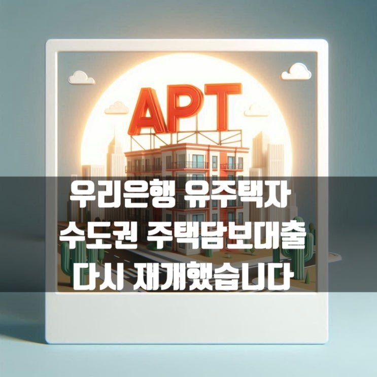  우리은행 유주택자 수도권 주택담보대출 다시 재개했습니다.