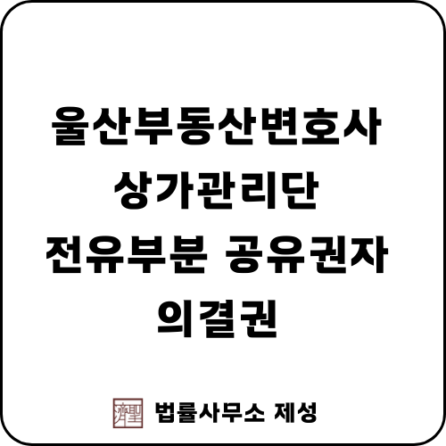  울산부동산변호사 | 집합건물 관리단집회 전유부분 공유권자의 의결권 행사 방식