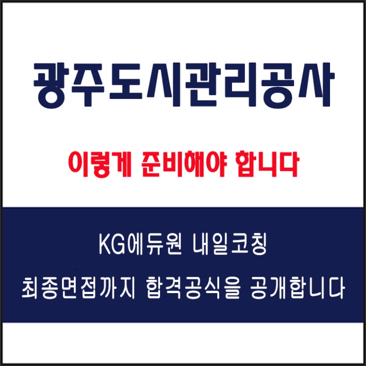  광주도시관리공사 채용 면접 팁! 면접 컨설팅 학원, 면접 예상 질문과 유형별 준비 방법 및 주의할 점, KG에듀원 내일코칭