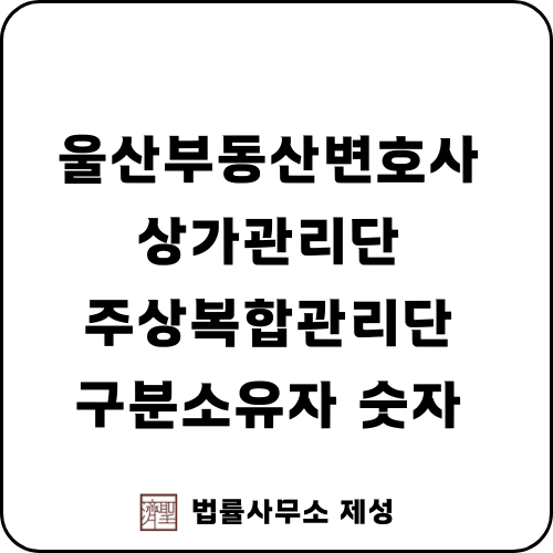  울산부동산변호사 | 집합건물 관리단 구분소유자 서면결의서 산정방법