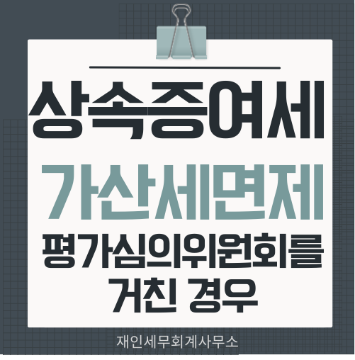  상속세 증여세 가산세 면제 평가심의위원회를 거친경우 등